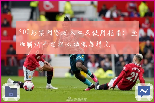 500彩票网官方入口及使用指南：全面解析平台核心功能与特点