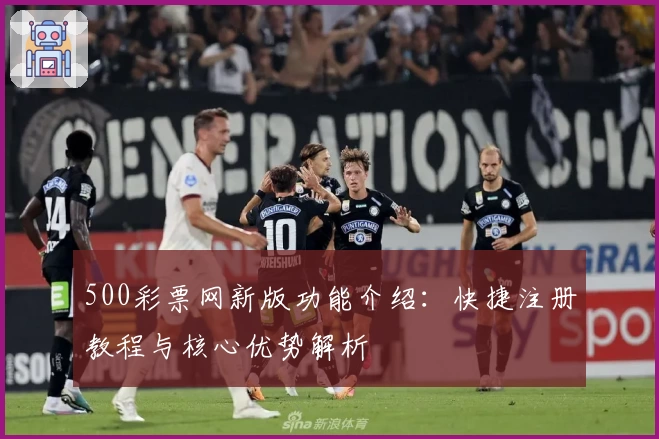 500彩票网新版功能介绍：快捷注册教程与核心优势解析