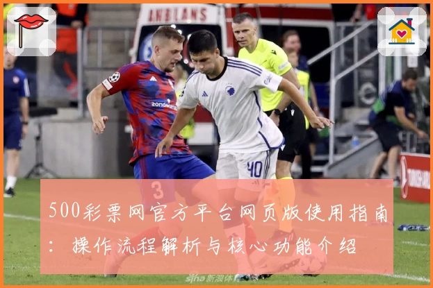 500彩票网官方平台网页版使用指南:操作流程解析与核心功能介绍