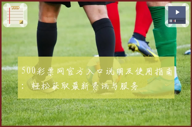 500彩票网官方入口说明及使用指南：轻松获取最新资讯与服务