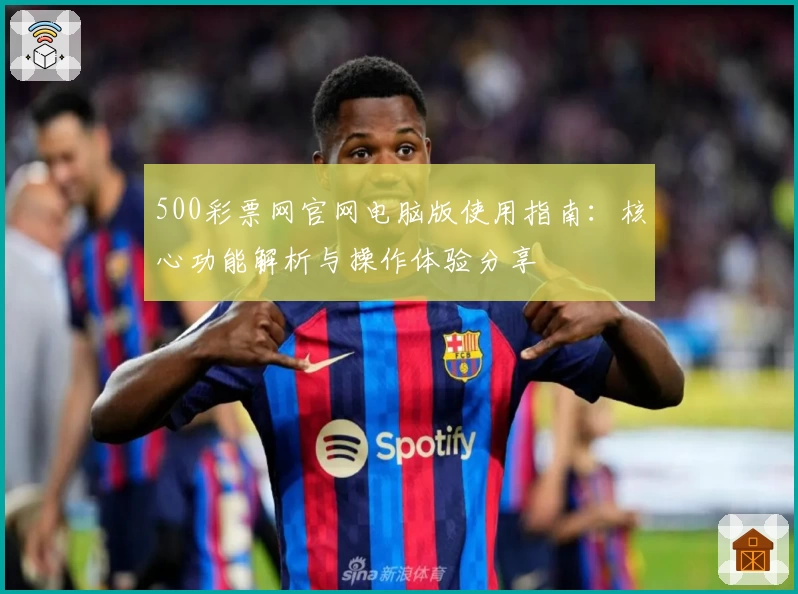 500彩票网官网电脑版使用指南：核心功能解析与操作体验分享