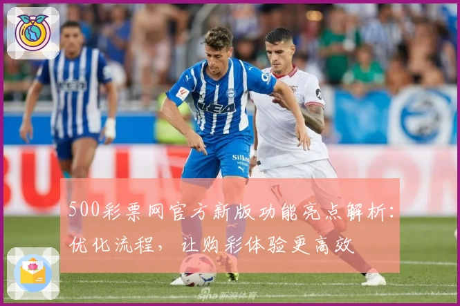 500彩票网官方新版功能亮点解析:优化流程,让购彩体验更高效