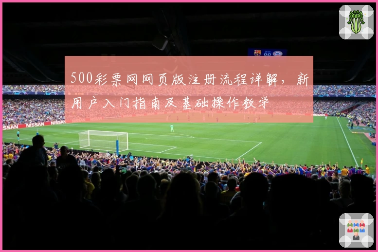 500彩票网网页版注册流程详解，新用户入门指南及基础操作教学