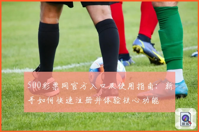 500彩票网官方入口及使用指南：新手如何快速注册并体验核心功能