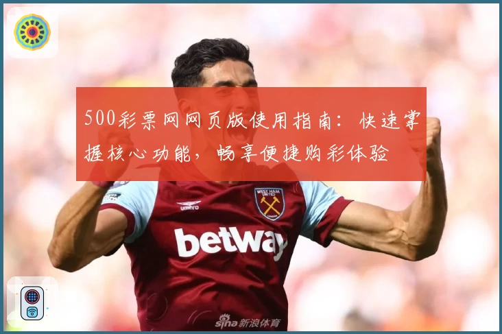 500彩票网网页版使用指南：快速掌握核心功能，畅享便捷购彩体验