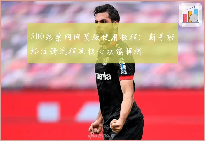 500彩票网网页版使用教程：新手轻松注册流程及核心功能解析