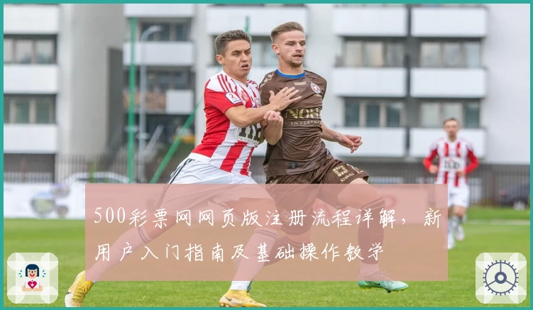 500彩票网网页版注册流程详解，新用户入门指南及基础操作教学