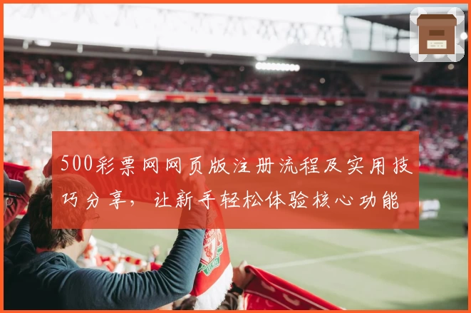 500彩票网网页版注册流程及实用技巧分享,让新手轻松体验核心功能